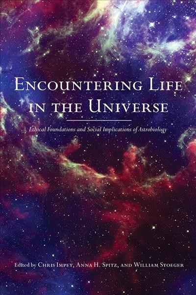 Encountering life in the universe : ethical foundations and social implications of astrobiology / Chris Impey, Anna H. Spitz, William Stoeger, editors.