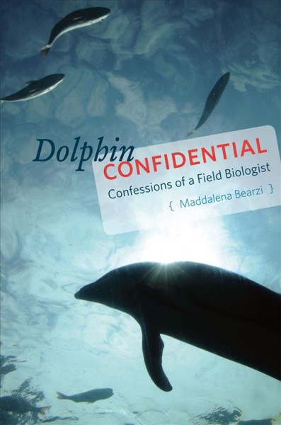 Dolphin confidential : confessions of a field biologist / Maddalena Bearzi.
