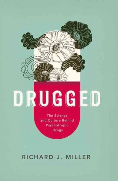 Drugged : the science and culture behind psychotropic drugs / Richard J. Miller, PhD (Alfred Newton Richards Professor of Pharmacology, Northwestern University Medical School, Chicago, IL).