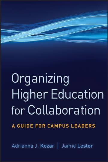 Organizing higher education for collaboration : a guide for campus leaders / Adrianna J. Kezar, Jaime Lester.