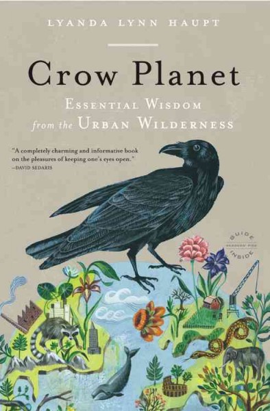 Crow planet : essential wisdom from the urban wilderness / Lyanda Lynn Haupt.