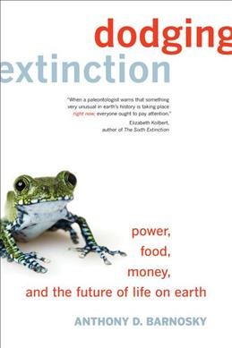 Dodging extinction : power, food, money, and the future of life on Earth / Anthony D. Barnosky.