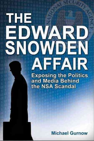 The Edward Snowden affair : exposing the politics and media behind the NSA scandal / Michael Gurnow.