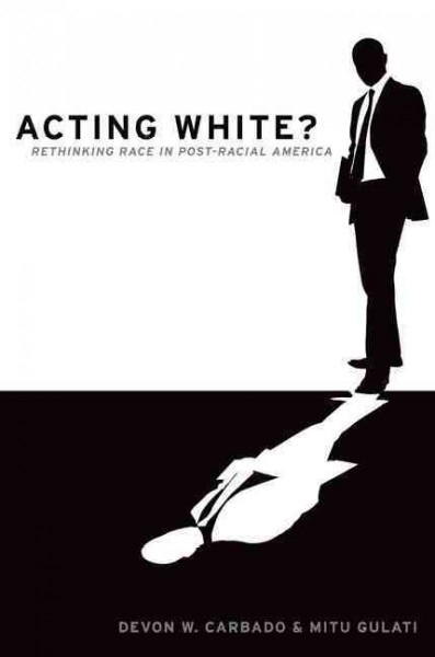 Acting white? : rethinking race in "post-racial" America / Devon W. Carbado and Mitu Gulati.