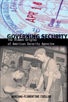 Governing security : the hidden origins of American security agencies / Mariano-Florentino Cuéllar.