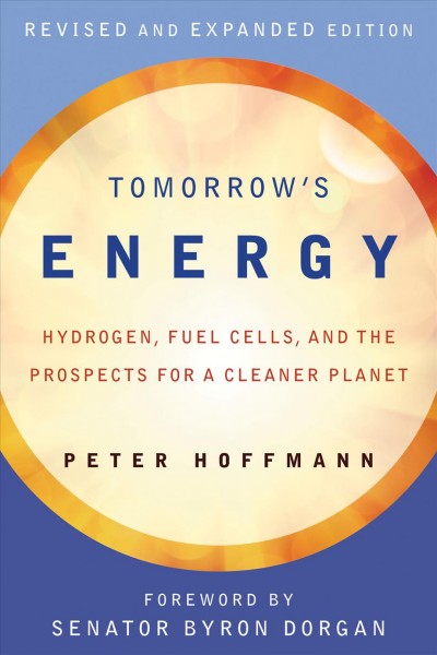 Tomorrow's energy : hydrogen, fuel cells, and the prospects for a cleaner planet / Peter Hoffmann ; [foreword by Senator Byron L. Dorgan].