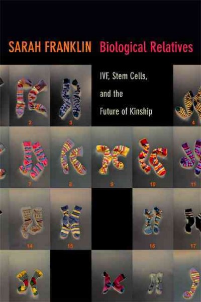 Biological relatives : IVF, stem cells, and the future of kinship / Sarah Franklin.