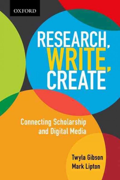 Research, write, create : connecting scholarship and digital media / Twyla Gibson, Mark Lipton.