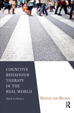 Cognitive behaviour therapy in the real world : back to basics / Henck van Bilsen.