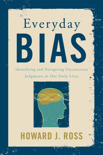 Everyday bias : identifying and navigating unconscious judgments in our daily lives / Howard J. Ross.