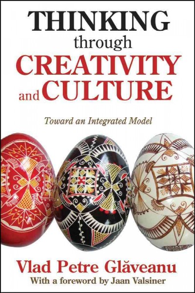 Thinking through creativity and culture : toward an intergated model / Vlad Petre Glǎveanu ; with a foreword by Jaan Valsiner.