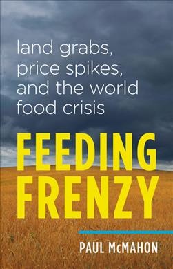 Feeding frenzy : land grabs, price spikes, and the world food crisis / Paul McMahon.