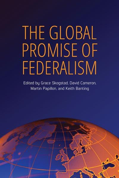 The global promise of federalism / edited by Grace Skogstad, David Cameron, Martin Papillon, and Keith Banting.