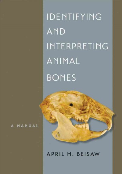 Identifying and interpreting animal bones : a manual / April M. Beisaw.