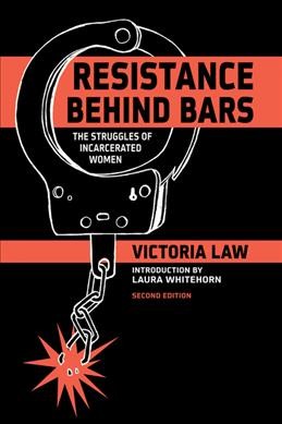 Resistance behind bars : the struggles of incarcerated women / by Victoria Law ; [introduction by Laura Whitehorn].