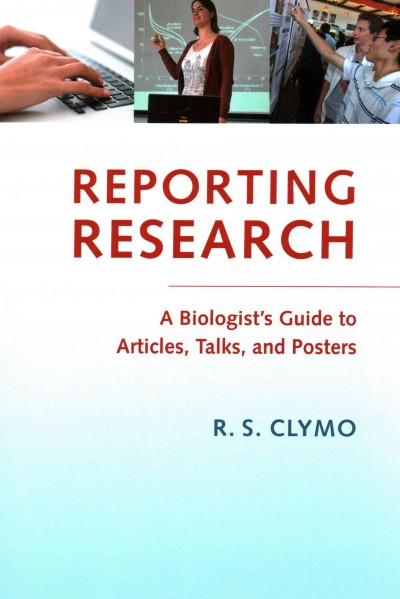 Reporting research : a biologist's guide to articles, talks, and posters / R.S. Clymo (Queen Mary University of London, UK).