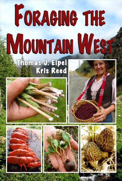 Foraging the mountain west : gourmet edible plants, mushrooms, and meat / by Thomas J. Elpel and Kris Reed.