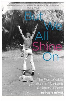 But we all shine on : the remarkable orphans of Burbank Children's Home / Paolo Hewitt.