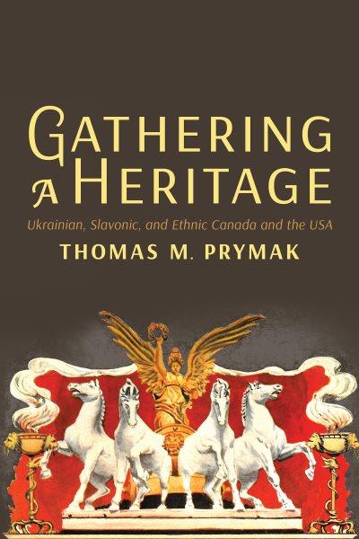 Gathering a heritage : Ukrainian, Slavonic, and ethnic Canada and the USA / Thomas M. Prymak.