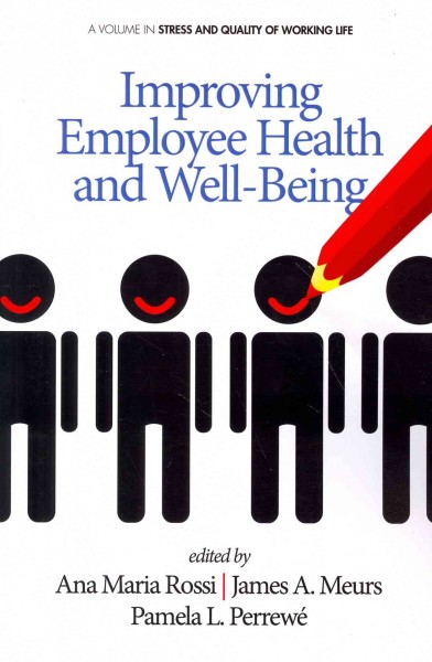 Improving employee health and well-being / edited by Ana Maria Rossi (International Stress Management Association), James A. Meurs (University of Calgary), Pamela L. Perrewé (Florida State University).