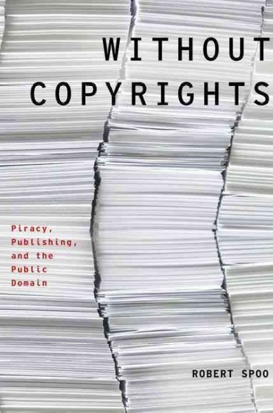 Without copyrights : piracy, publishing, and the public domain / Robert Spoo.