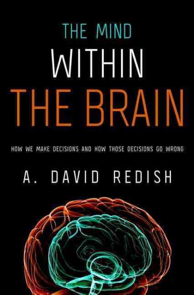 The mind within the brain : how we make decisions and how those decisions go wrong / A. David Redish.