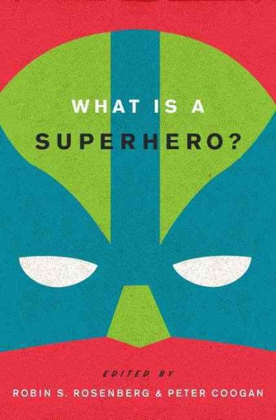 What is a superhero? / edited by Robin S. Rosenberg and Peter Coogan.