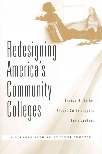 Redesigning America's community colleges : a clearer path to student success / Thomas R. Bailey, Shanna Smith Jaggars, Davis Jenkins.
