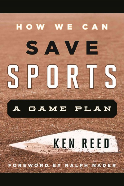 How we can save sports : a game plan / Ken Reed ; foreword by Ralph Nader.