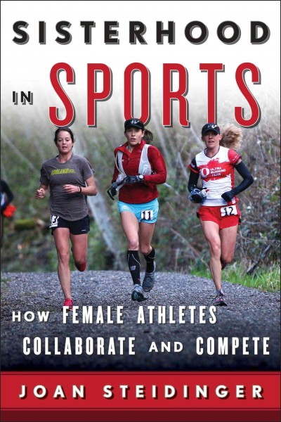 Sisterhood in sports : how female athletes collaborate and compete / Joan Steidinger.