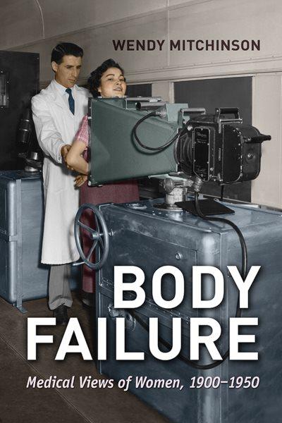 Body failure : medical views of women, 1900-1950 / Wendy Mitchinson.