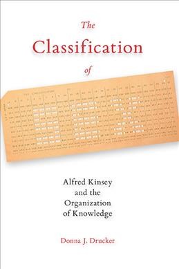 The classification of sex : Alfred Kinsey and the organization of knowledge / Donna J. Drucker.