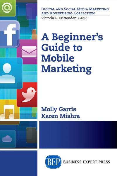 A beginner's guide to mobile marketing / Molly Garris and Karen Mishra.