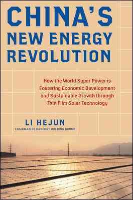 China's new energy revolution : how the world super power is fostering economic development and sustainable growth through thin film solar technology / Li Hejun ; foreword by Ai Feng.