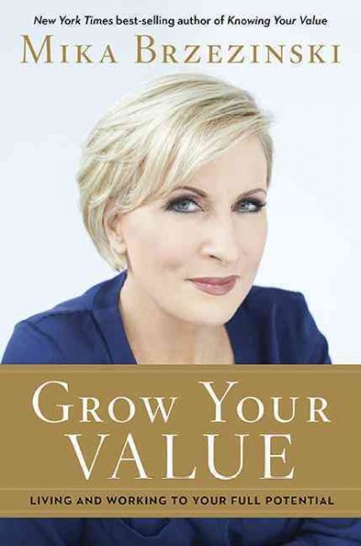 Grow your value : living and working to your full potential / Mika Brzezinski.