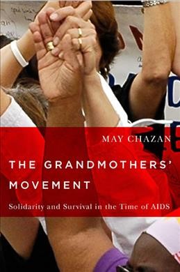 The grandmothers' movement : solidarity and survival in the time of AIDS / May Chazan.