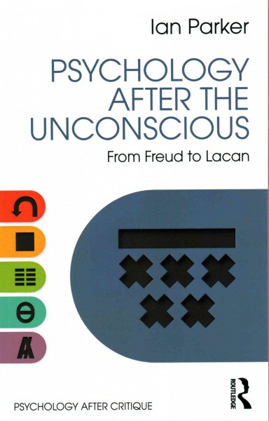 Psychology after the unconscious : from Freud to Lacan / Ian Parker.