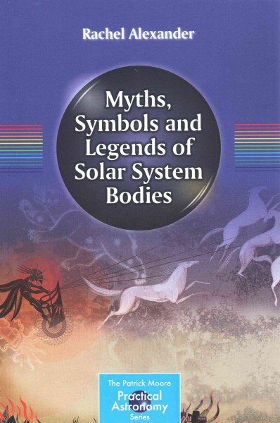 Myths, symbols and legends of solar system bodies / Rachel Alexander.