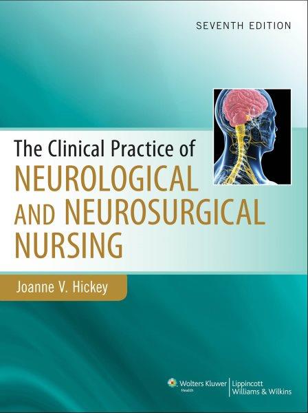 The clinical practice of neurological and neurosurgical nursing / Joanne V. Hickey, PhD, RN, ACNP-BC, FAAN, FCCM.