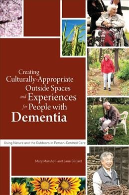 Creating culturally appropriate outside spaces and experiences for people with dementia : using nature and the outdoors in person-centred care / edited by Mary Marshall and Jane Gilliard.