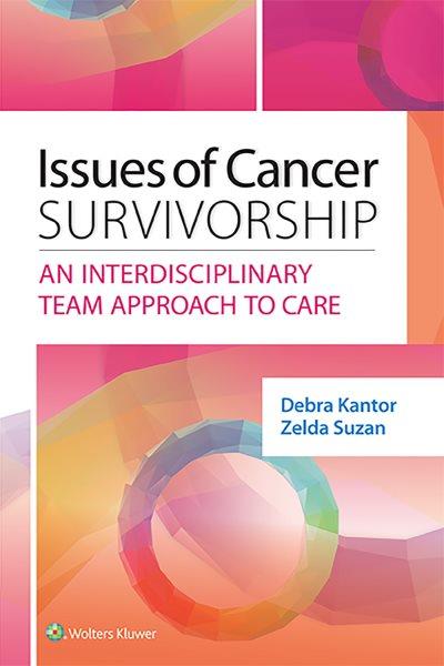 Issues of cancer survivorship : an interdisciplinary team approach to care / editors Debra Kantor, Zelda Suzan.