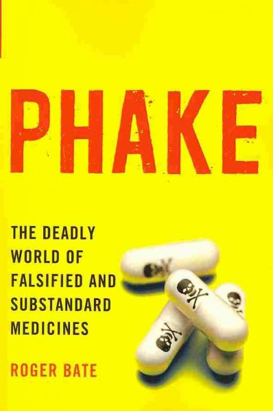 Phake : the deadly world of falsified and substandard medicines / Roger Bate.