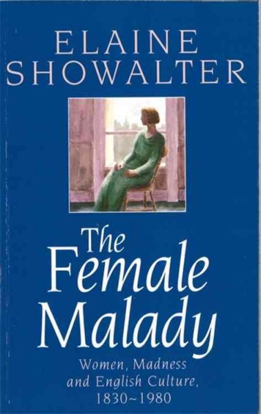 The female malady : women, madness and English culture, 1830-1980 / Elaine Showalter.
