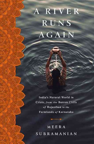 A river runs again : India's natural world in crisis, from the barren cliffs of Rajasthan to the farmlands of Karnataka / Meera Subramanian.