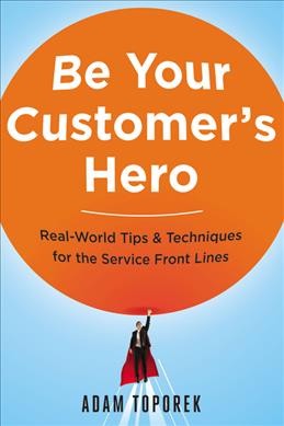 Be your customer's hero : real-world tips & techniques for the service front lines / Adam Toporek.
