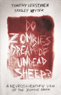 Do zombies dream of undead sheep? : a neuroscientific view of the zombie brain / Timothy Verstynen & Bradley Voytek.