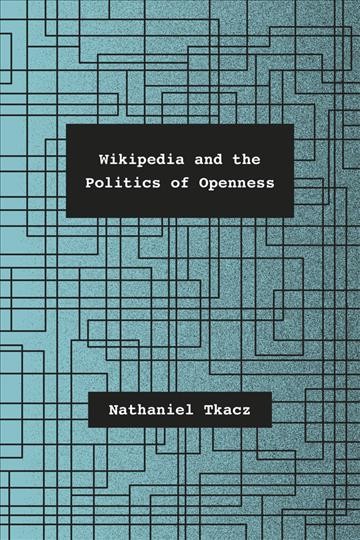 Wikipedia and the politics of openness / Nathaniel Tkacz.