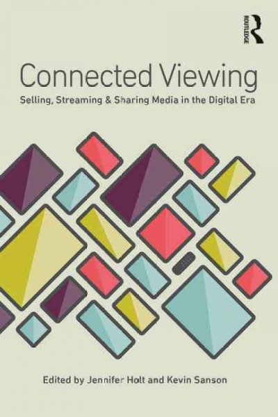 Connected viewing : selling, streaming, & sharing media in the digital era / Edited by Jennifer Holt and Kevin Sanson.