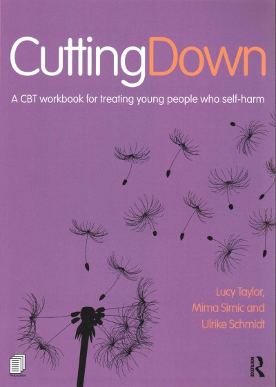 Cutting down : a CBT workbook for treating young people who self-harm / Lucy Taylor, Mima Simic, and Ulrike Schmidt.