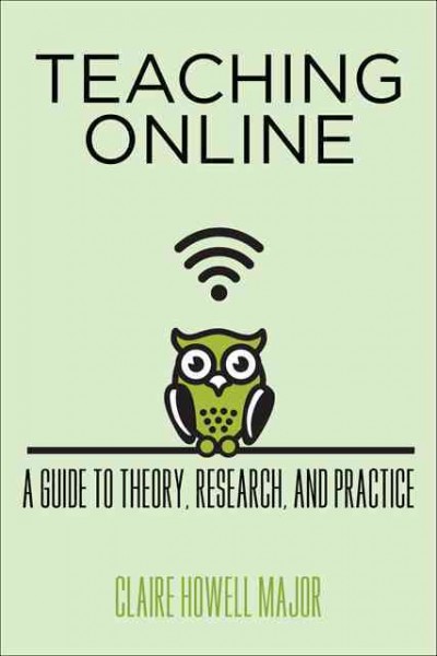 Teaching online : a guide to theory, research, and practice / Claire Howell Major.